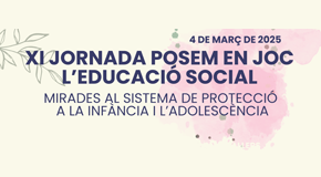 XI Jornada Posem en joc l'educació social: Mirades al sistema de protecció a la infància i l'adolescència